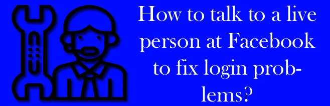 How to talk to a live person at Facebook to fix login problems? How to talk to a live person at Facebook to fix login problems?