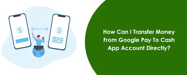 How Can I Transfer Money From Google Pay To Cash App Account Directly?